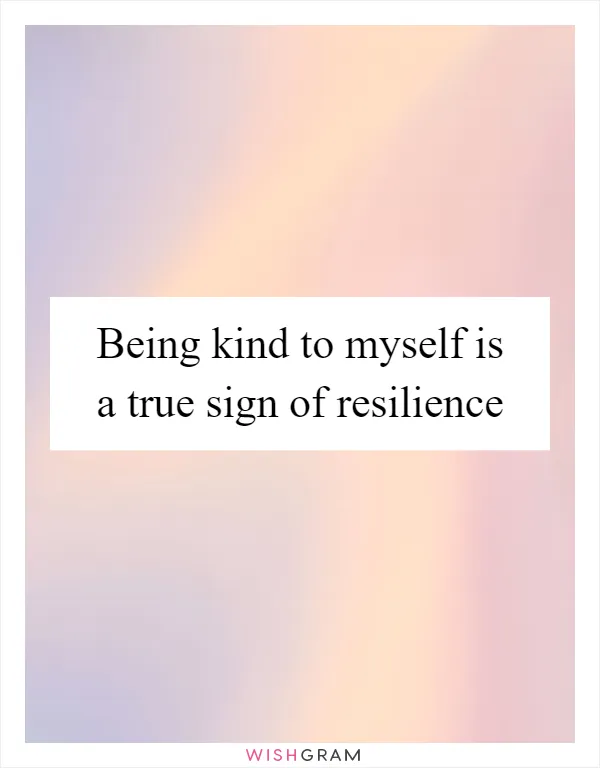 Being kind to myself is a true sign of resilience