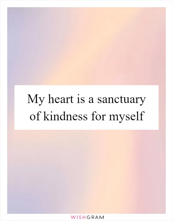 My heart is a sanctuary of kindness for myself