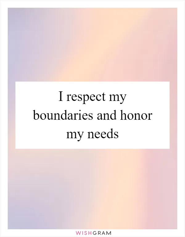 I respect my boundaries and honor my needs