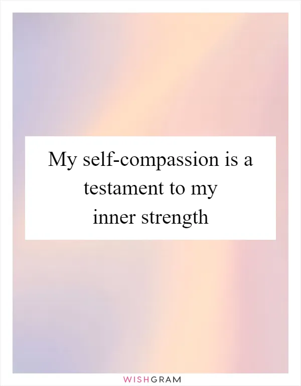 My self-compassion is a testament to my inner strength
