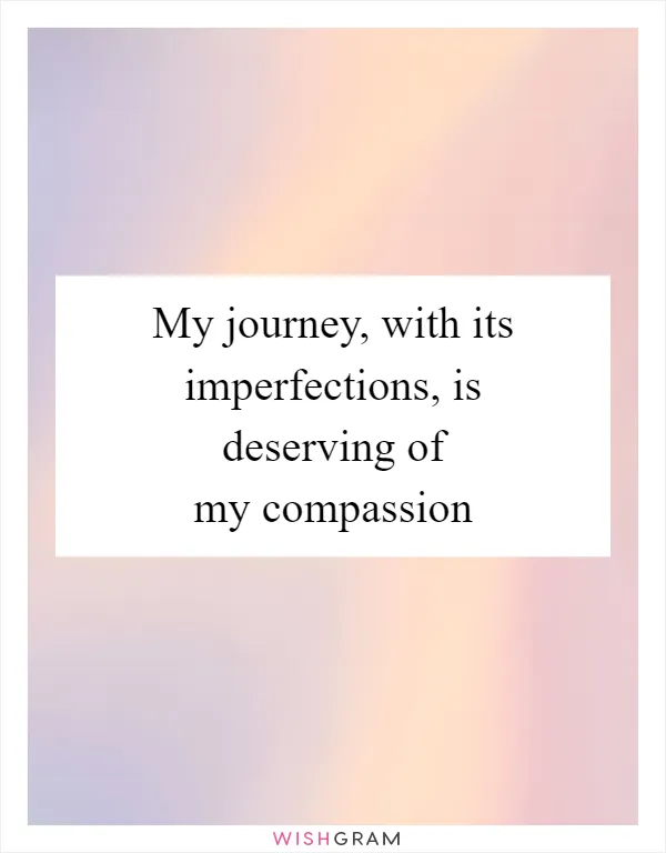 My journey, with its imperfections, is deserving of my compassion