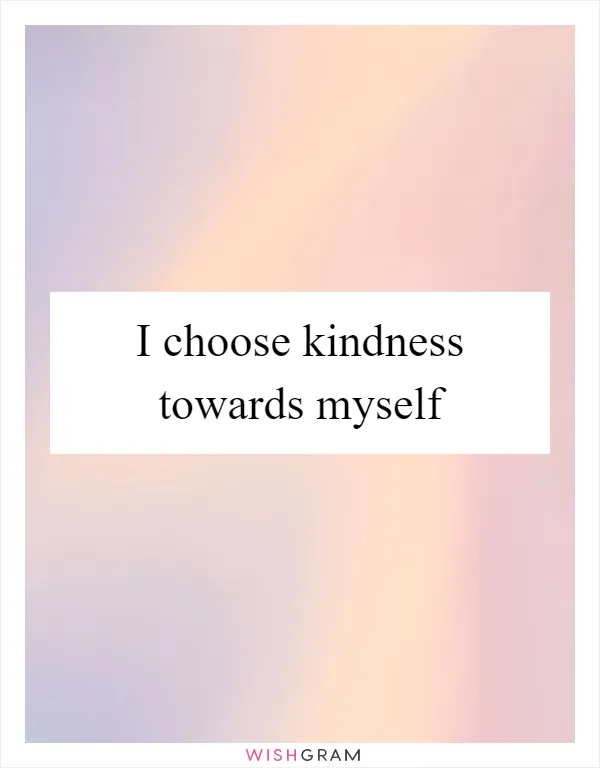 I choose kindness towards myself
