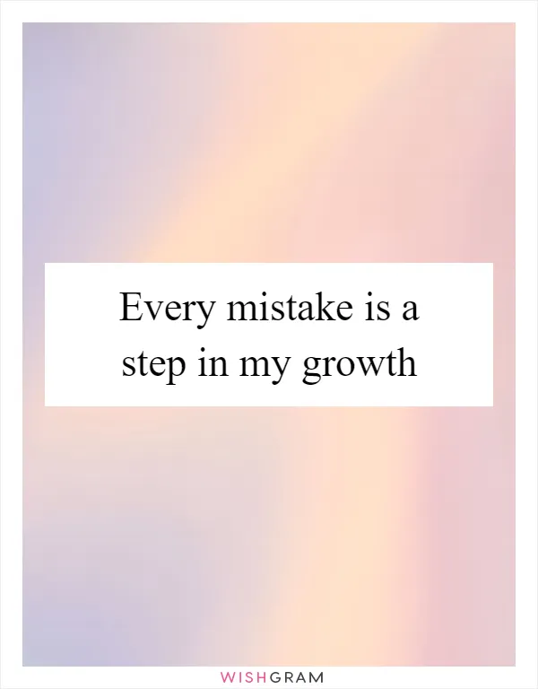Every mistake is a step in my growth