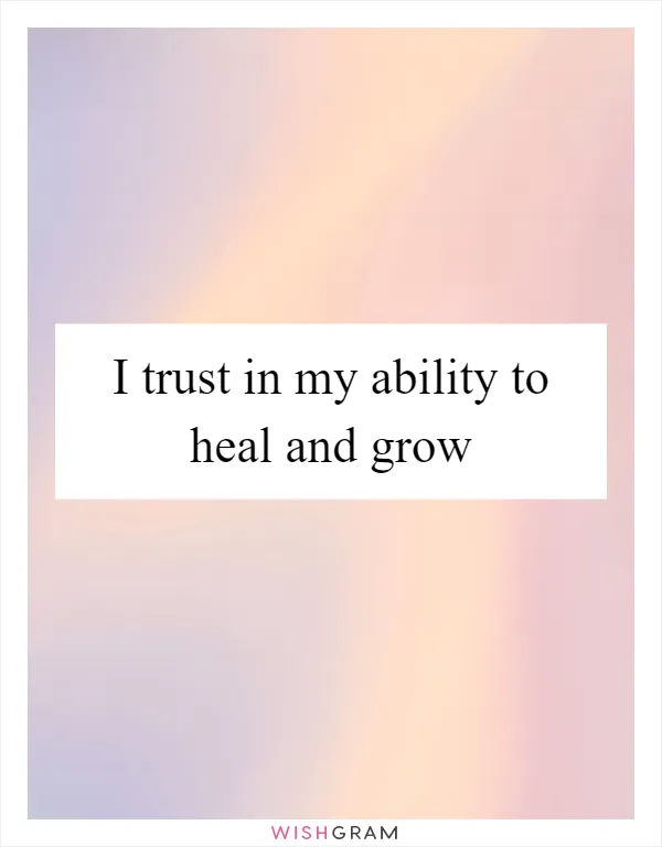 I trust in my ability to heal and grow