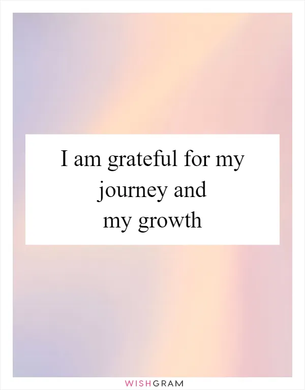 I am grateful for my journey and my growth