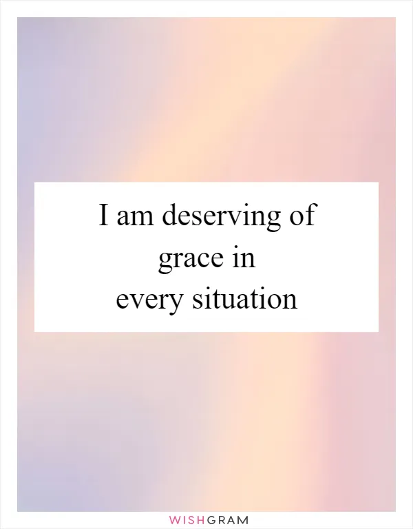 I am deserving of grace in every situation
