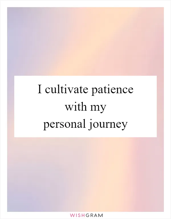 I cultivate patience with my personal journey