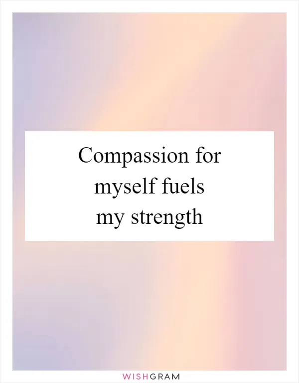 Compassion for myself fuels my strength