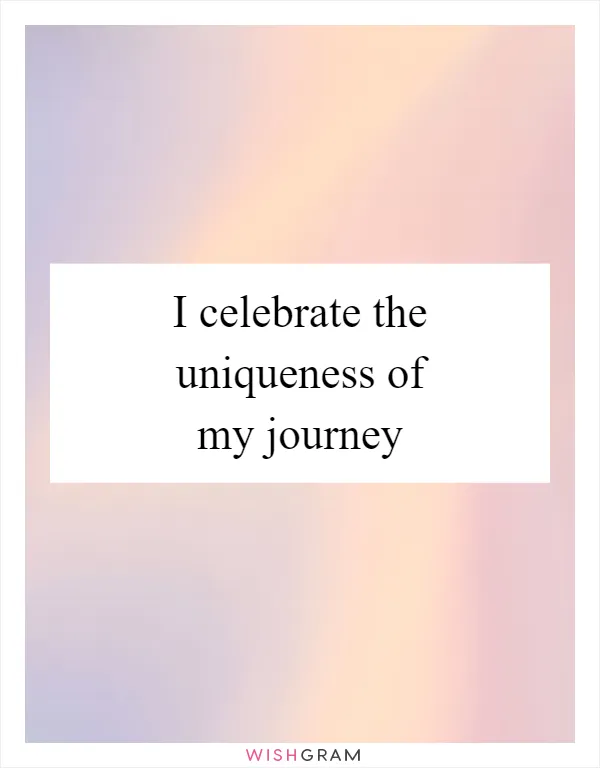 I celebrate the uniqueness of my journey