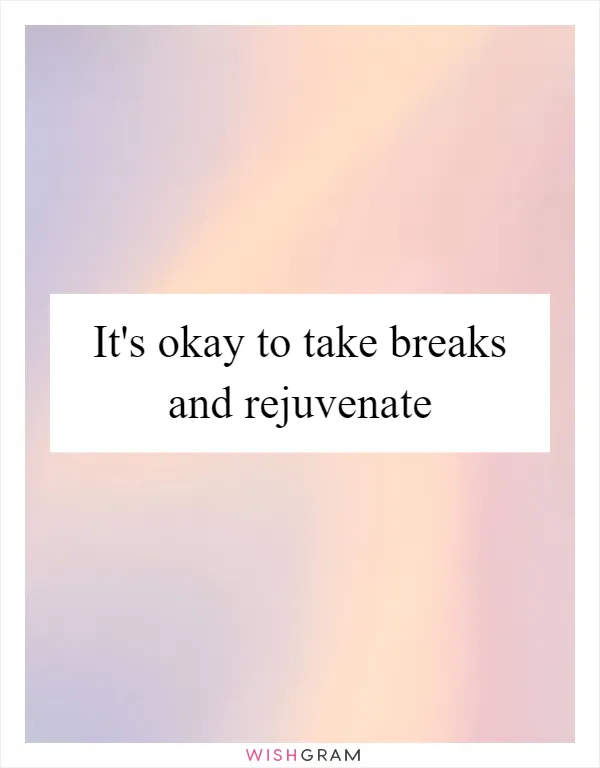 It's okay to take breaks and rejuvenate
