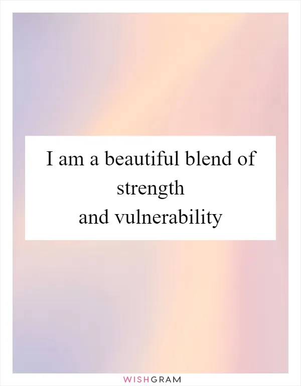 I am a beautiful blend of strength and vulnerability