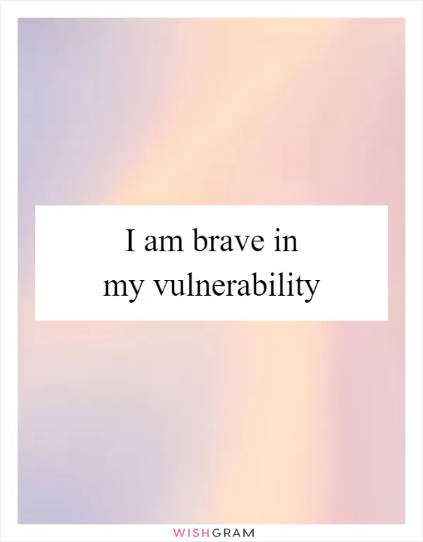 I am brave in my vulnerability