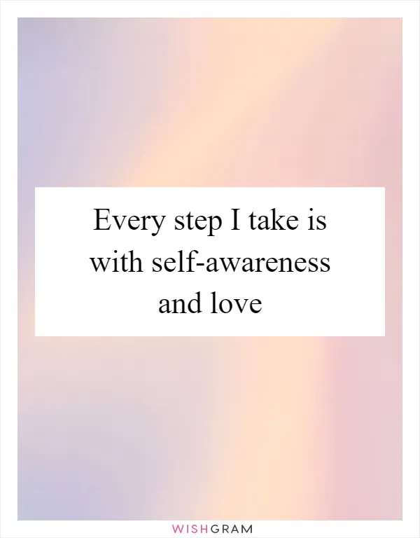 Every step I take is with self-awareness and love