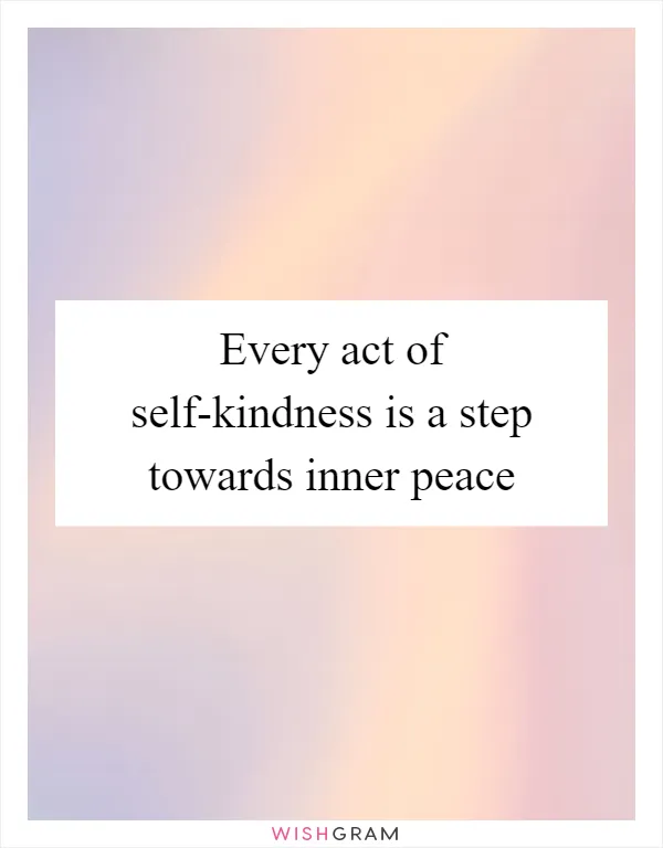 Every act of self-kindness is a step towards inner peace