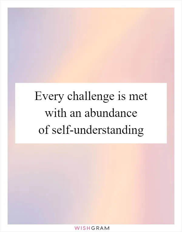 Every challenge is met with an abundance of self-understanding