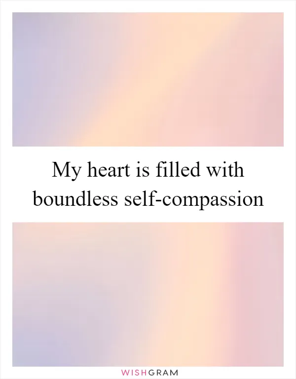 My heart is filled with boundless self-compassion