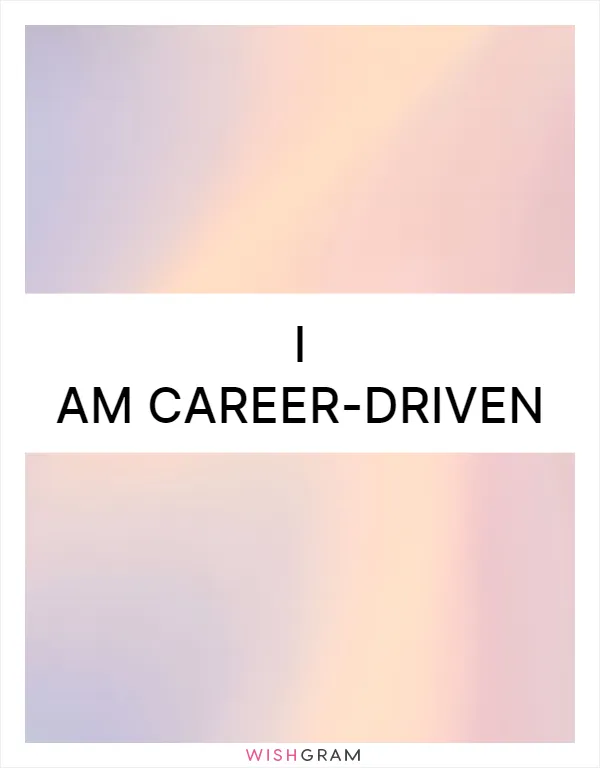 I am career-driven