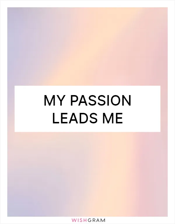 My passion leads me