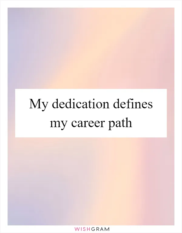 My dedication defines my career path