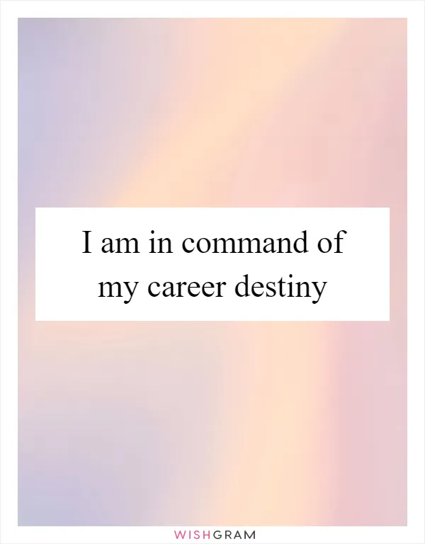 I am in command of my career destiny