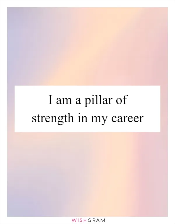 I am a pillar of strength in my career