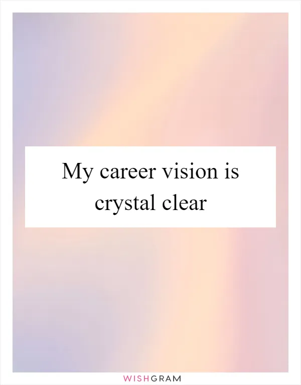 My career vision is crystal clear