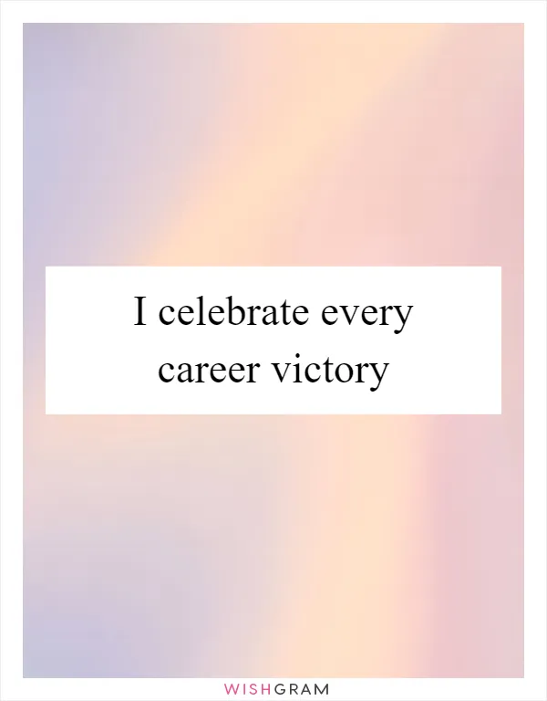 I celebrate every career victory