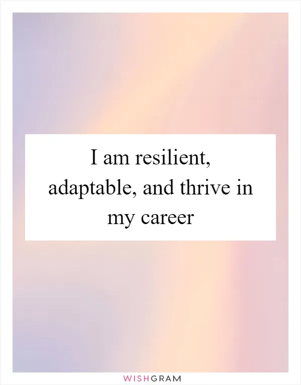 I am resilient, adaptable, and thrive in my career