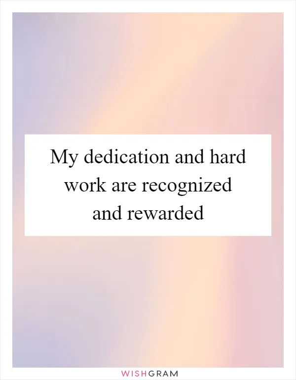 My dedication and hard work are recognized and rewarded