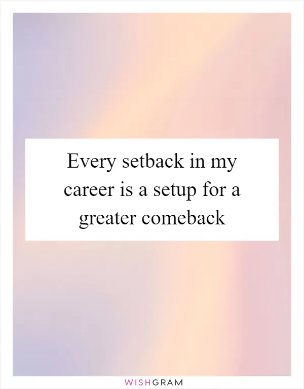 Every setback in my career is a setup for a greater comeback