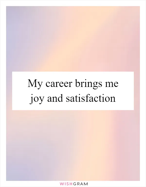My career brings me joy and satisfaction