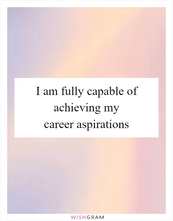I am fully capable of achieving my career aspirations