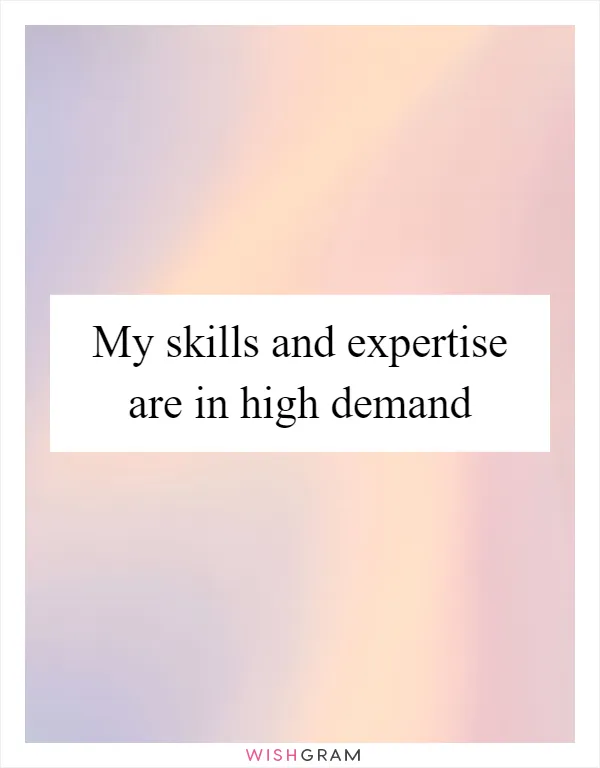 My skills and expertise are in high demand