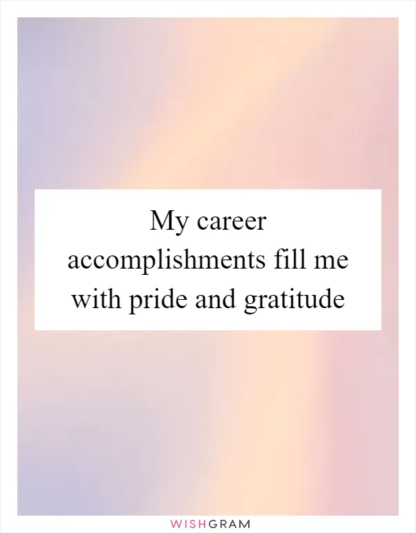 My career accomplishments fill me with pride and gratitude