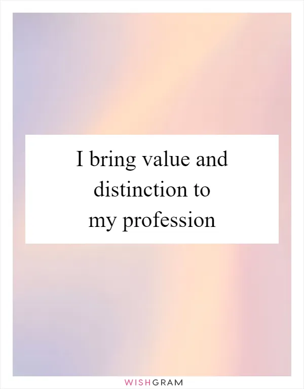 I bring value and distinction to my profession