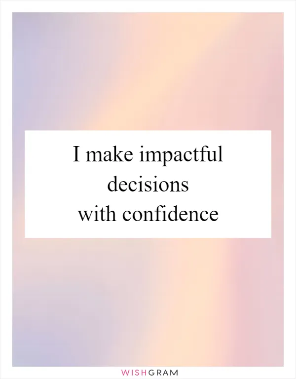 I make impactful decisions with confidence