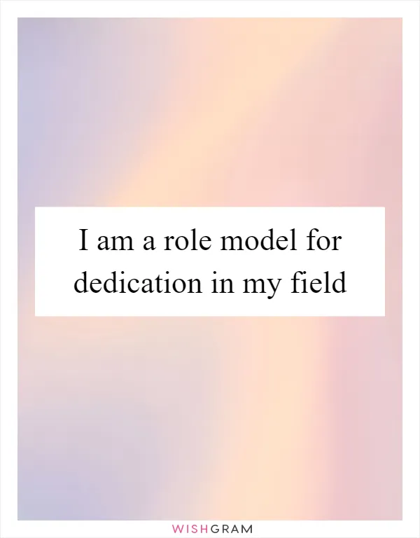 I am a role model for dedication in my field
