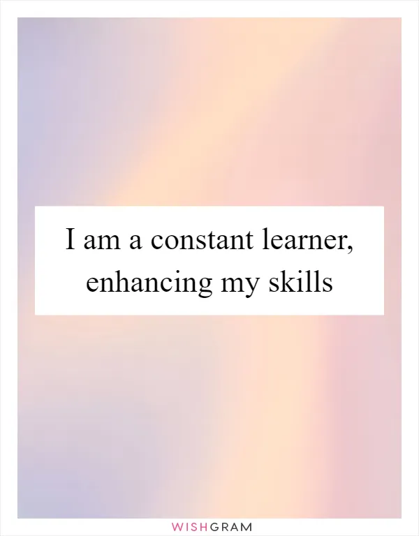 I am a constant learner, enhancing my skills