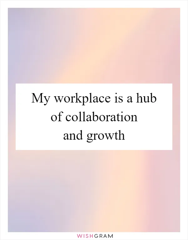 My workplace is a hub of collaboration and growth