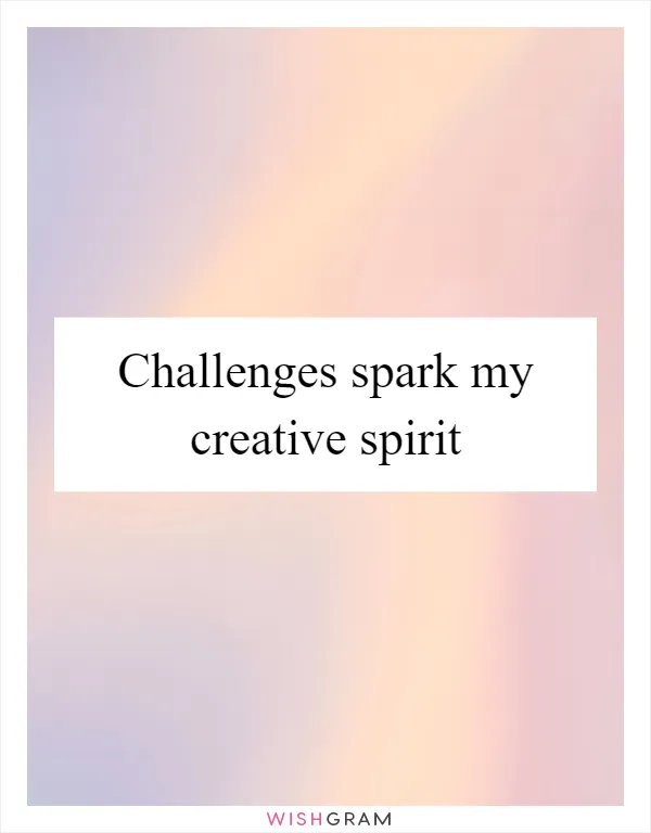 Challenges spark my creative spirit