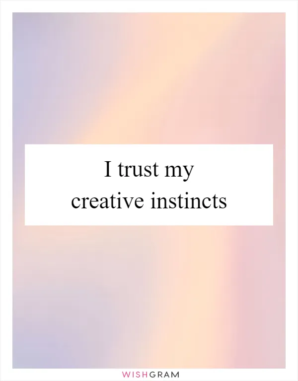 I trust my creative instincts