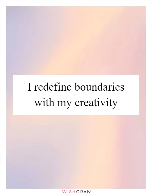 I redefine boundaries with my creativity