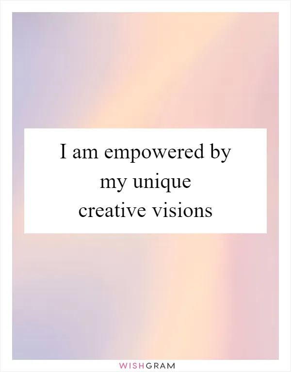 I am empowered by my unique creative visions
