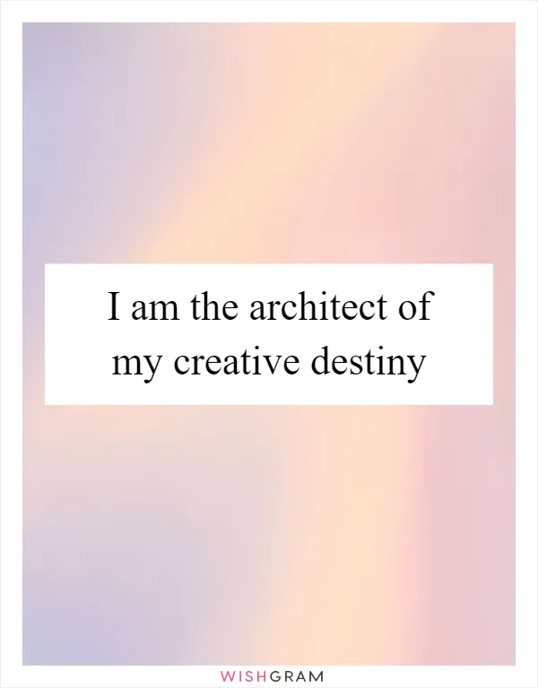 I am the architect of my creative destiny