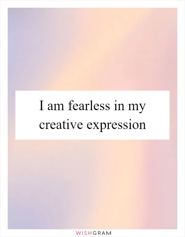 I am fearless in my creative expression