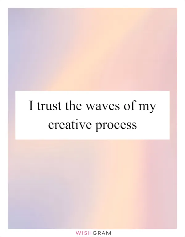 I trust the waves of my creative process