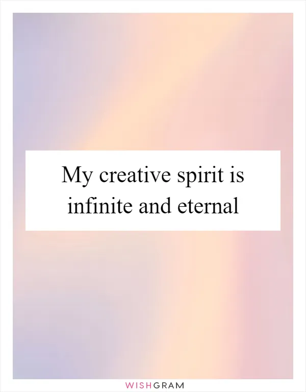 My creative spirit is infinite and eternal