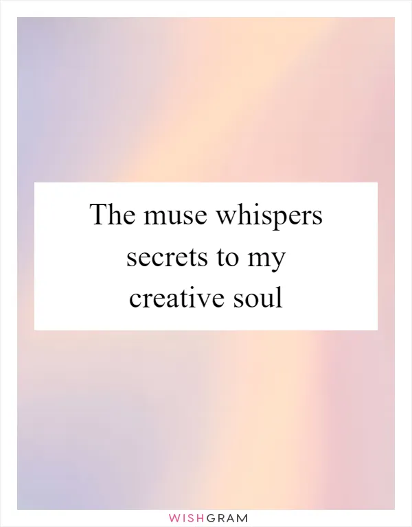 The muse whispers secrets to my creative soul