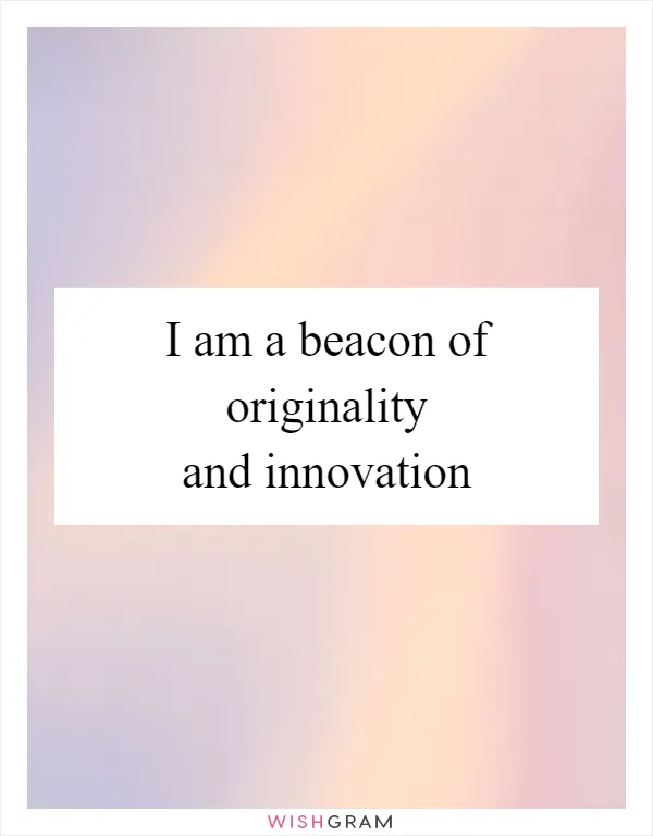 I am a beacon of originality and innovation