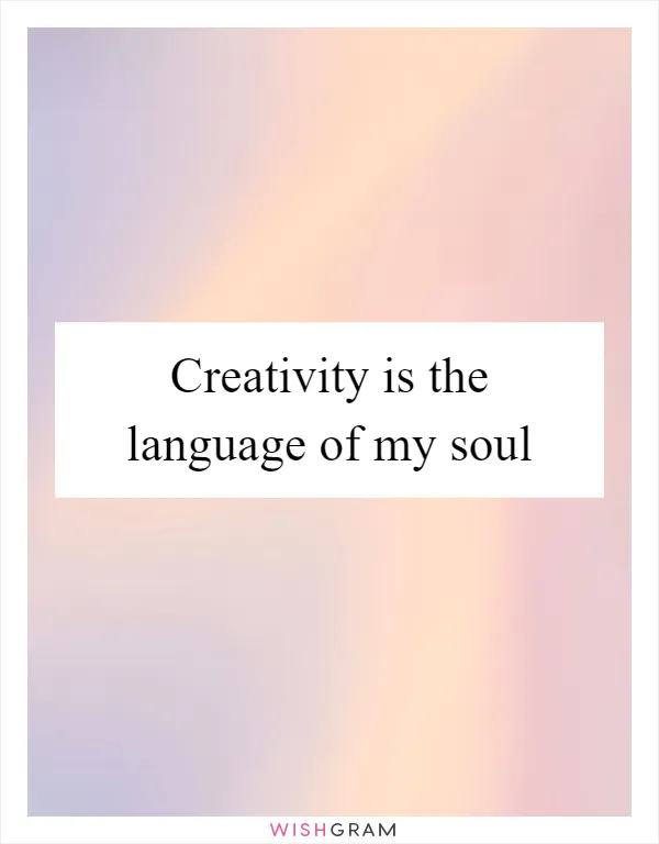 Creativity is the language of my soul